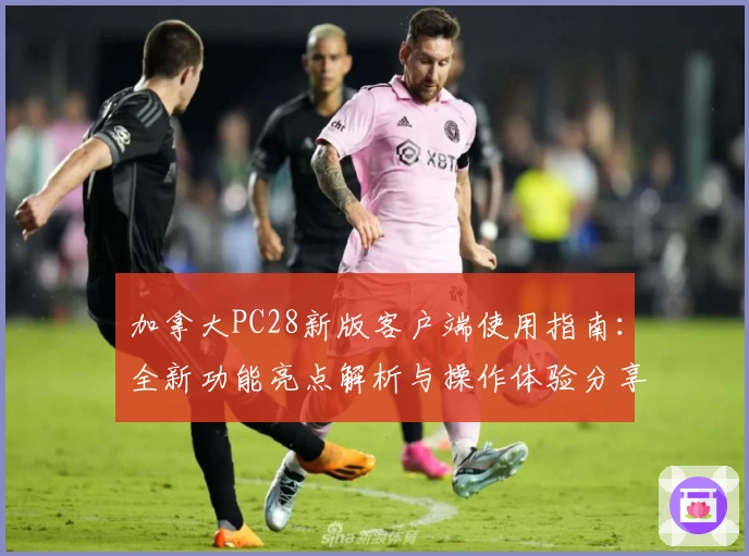 加拿大PC28新版客户端使用指南：全新功能亮点解析与操作体验分享