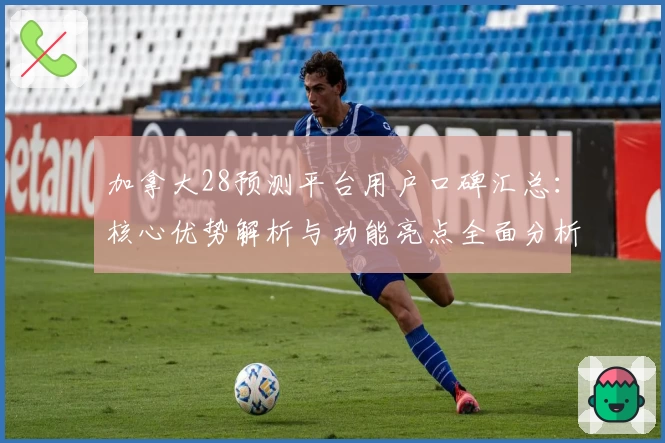 加拿大28预测平台用户口碑汇总：核心优势解析与功能亮点全面分析