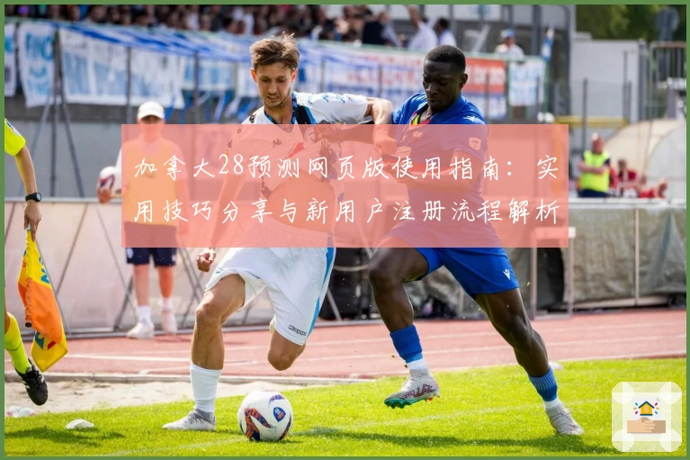 加拿大28预测网页版使用指南：实用技巧分享与新用户注册流程解析