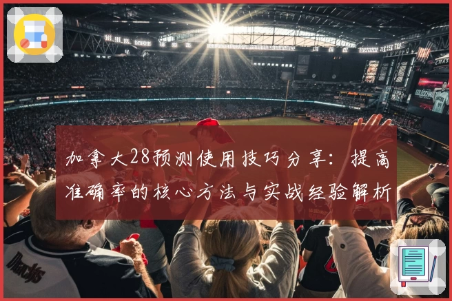 加拿大28预测使用技巧分享:提高准确率的核心方法与实战经验解析