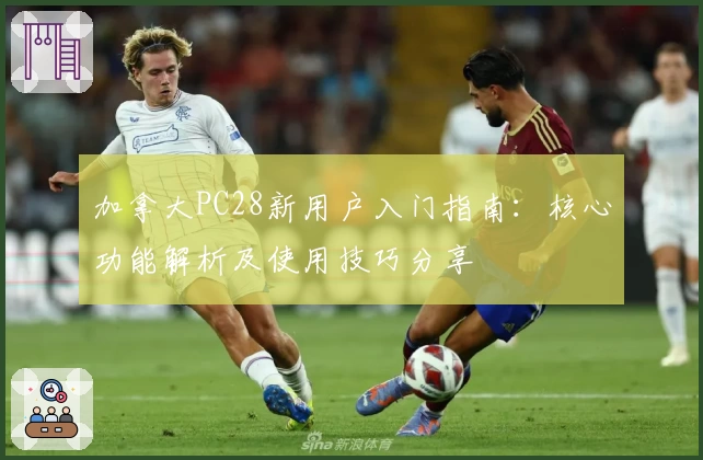 加拿大PC28新用户入门指南：核心功能解析及使用技巧分享