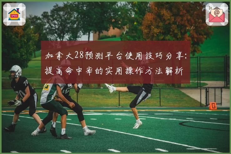 加拿大28预测平台使用技巧分享：提高命中率的实用操作方法解析