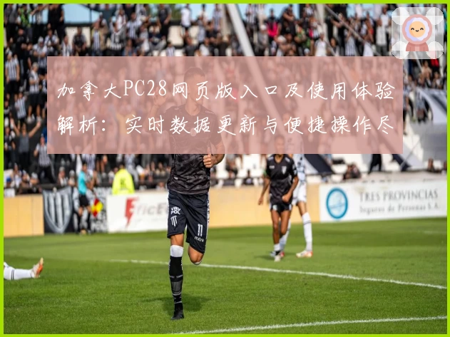 加拿大PC28网页版入口及使用体验解析：实时数据更新与便捷操作尽显平台优势