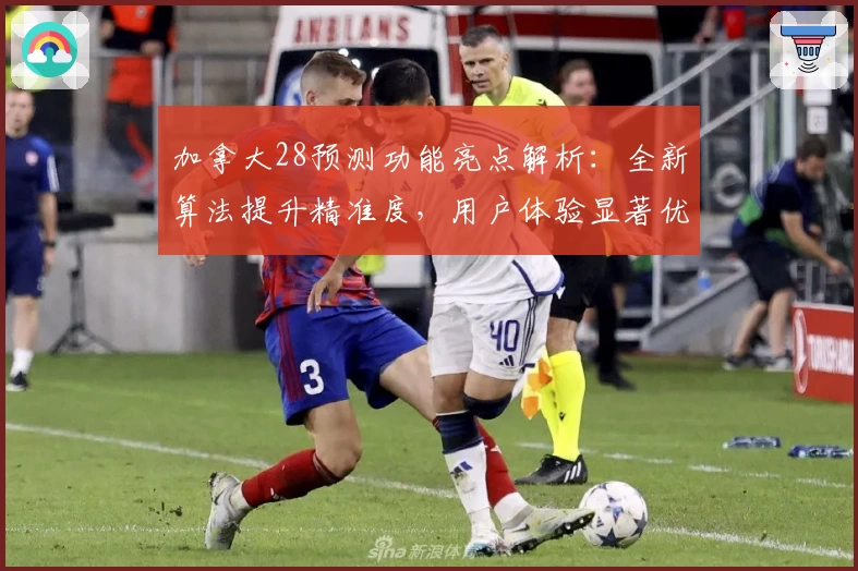 加拿大28预测功能亮点解析：全新算法提升精准度，用户体验显著优化