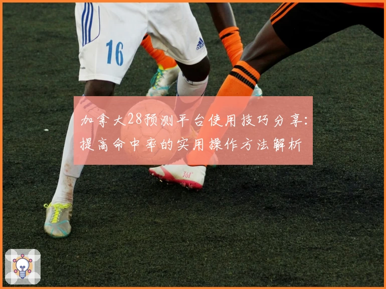 加拿大28预测平台使用技巧分享：提高命中率的实用操作方法解析