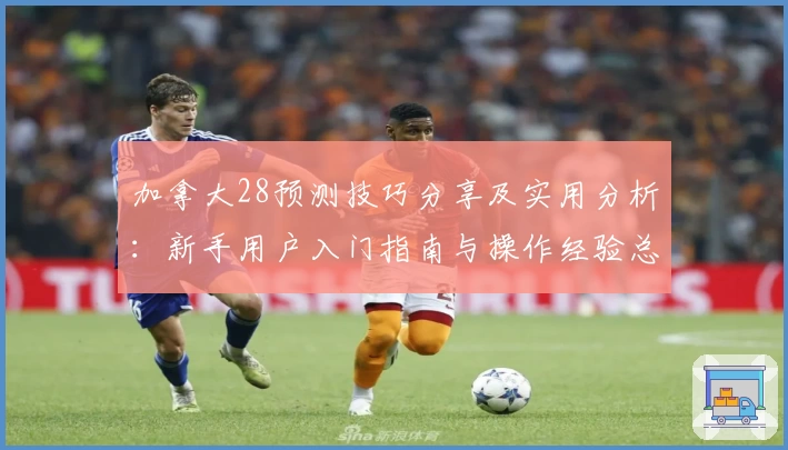 加拿大28预测技巧分享及实用分析:新手用户入门指南与操作经验总结