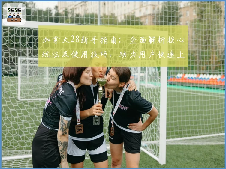 加拿大28新手指南：全面解析核心玩法及使用技巧，助力用户快速上手体验