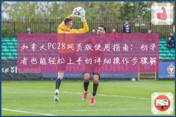 加拿大PC28网页版使用指南：初学者也能轻松上手的详细操作步骤解析