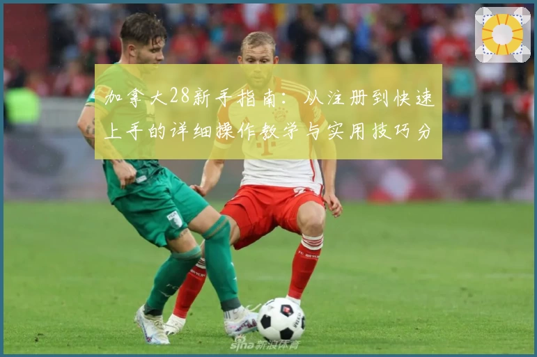 加拿大28新手指南：从注册到快速上手的详细操作教学与实用技巧分享